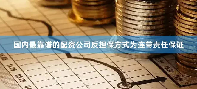 国内最靠谱的配资公司反担保方式为连带责任保证