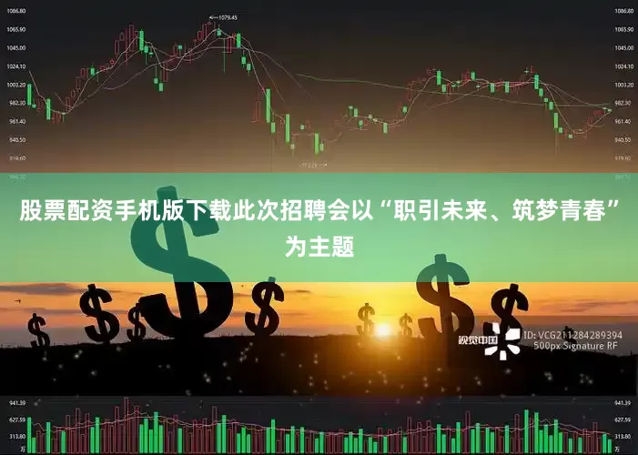 股票配资手机版下载此次招聘会以“职引未来、筑梦青春”为主题