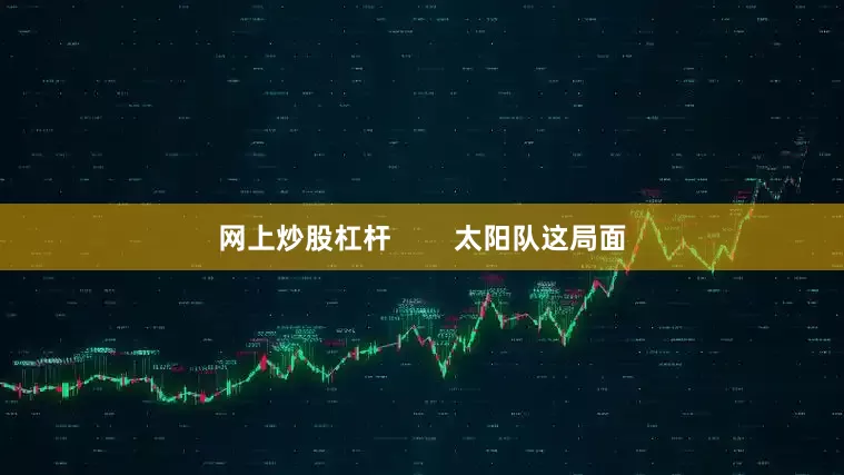 网上炒股杠杆        太阳队这局面