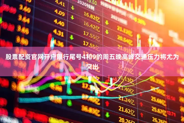 股票配资官网开户限行尾号4和9的周五晚高峰交通压力将尤为突出