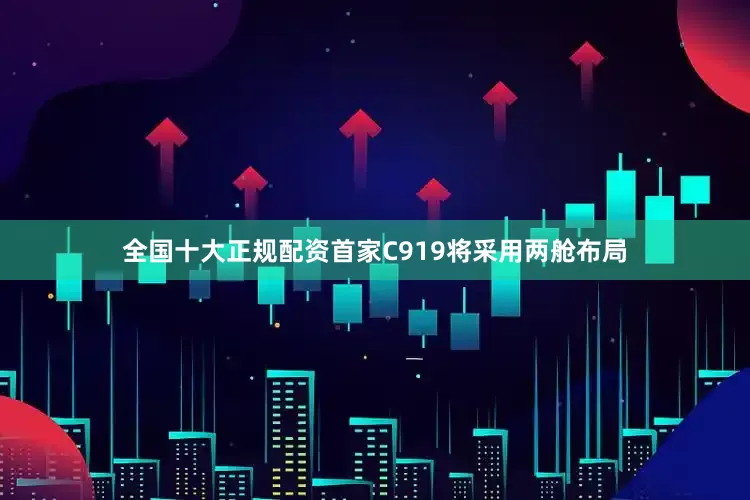 全国十大正规配资首家C919将采用两舱布局