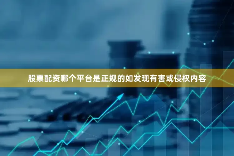 股票配资哪个平台是正规的如发现有害或侵权内容