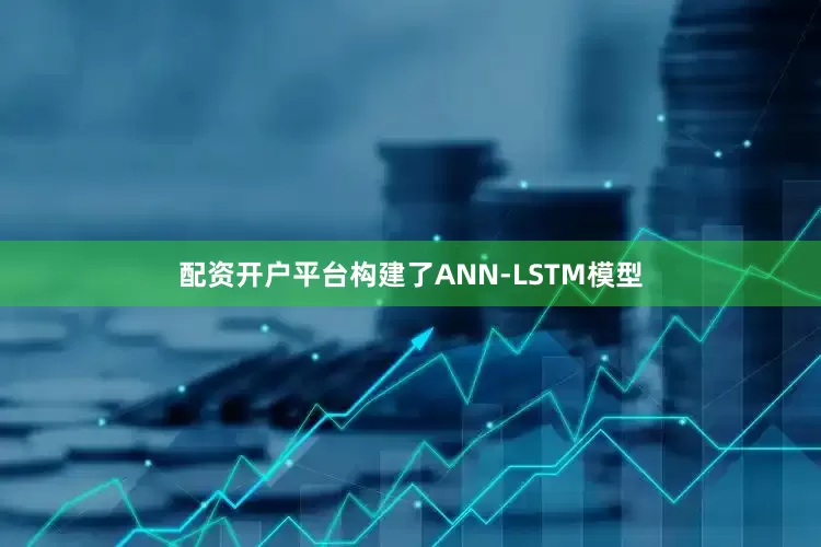配资开户平台构建了ANN-LSTM模型