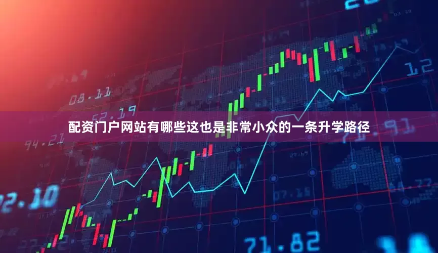 配资门户网站有哪些这也是非常小众的一条升学路径