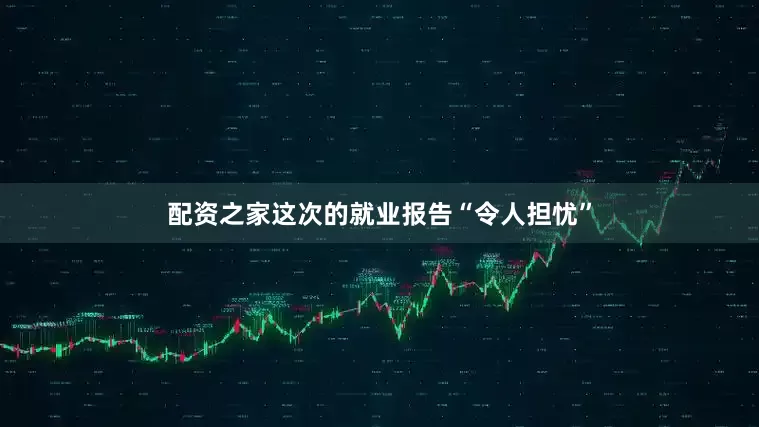 配资之家这次的就业报告“令人担忧”