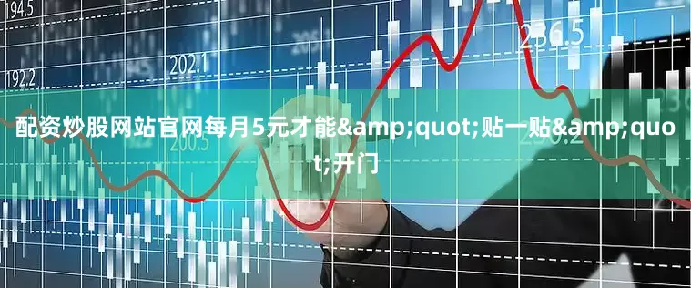 配资炒股网站官网每月5元才能&quot;贴一贴&quot;开门