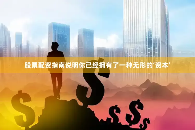 股票配资指南说明你已经拥有了一种无形的‘资本’