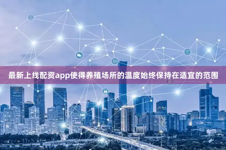 最新上线配资app使得养殖场所的温度始终保持在适宜的范围