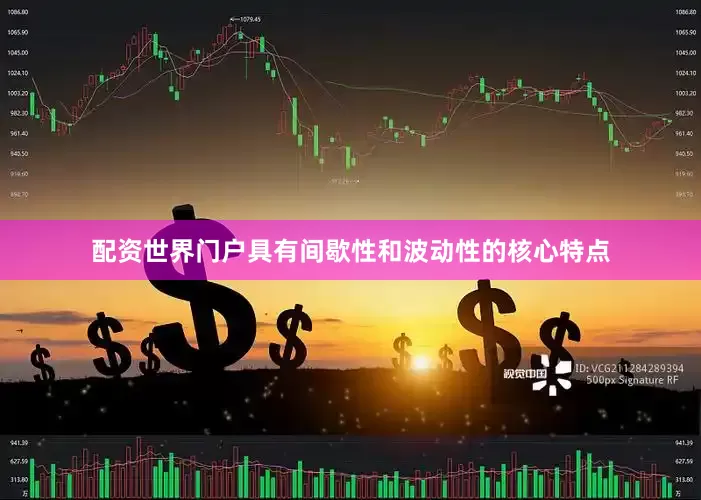 配资世界门户具有间歇性和波动性的核心特点