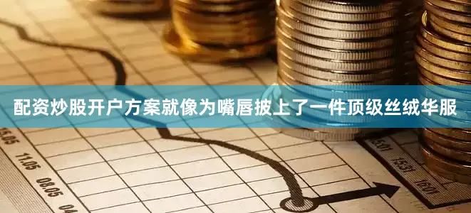 配资炒股开户方案就像为嘴唇披上了一件顶级丝绒华服