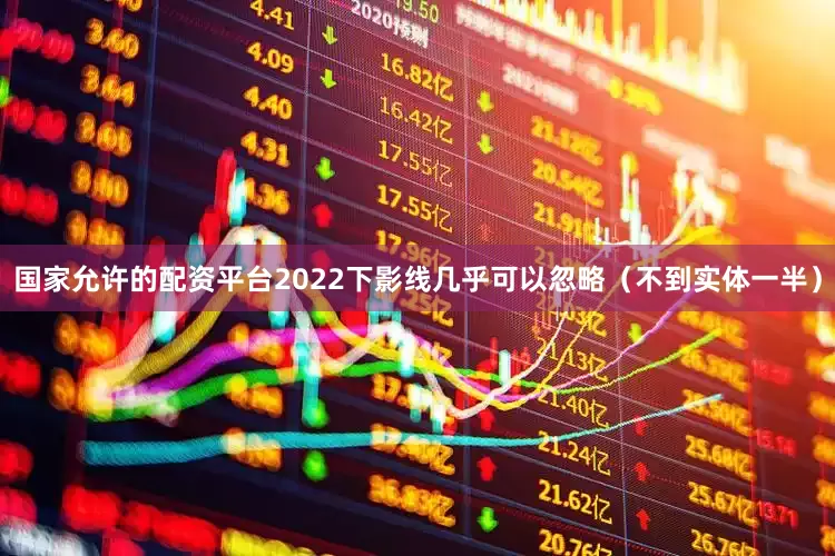 国家允许的配资平台2022下影线几乎可以忽略（不到实体一半）