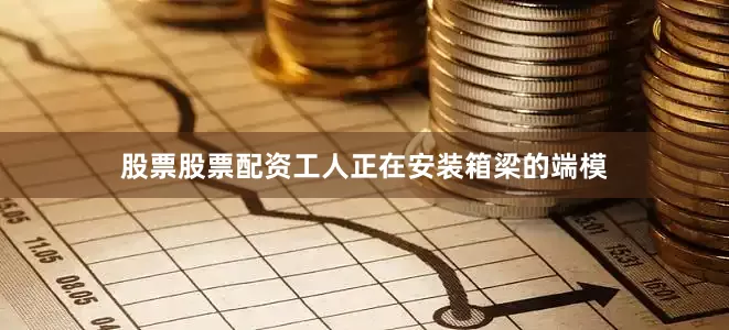 股票股票配资工人正在安装箱梁的端模