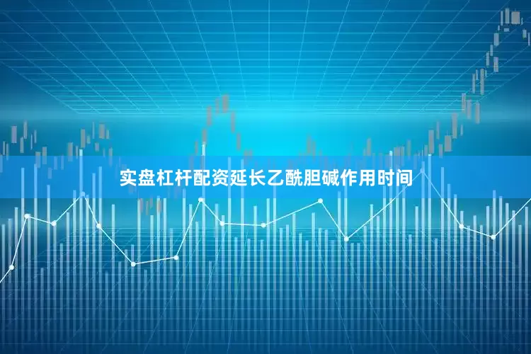 实盘杠杆配资延长乙酰胆碱作用时间