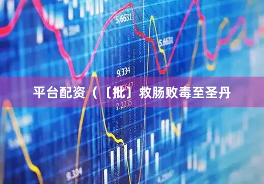 平台配资（〔批〕救肠败毒至圣丹