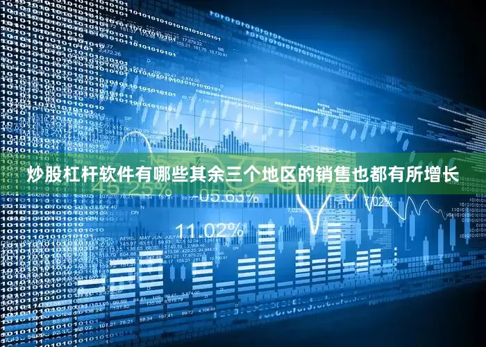 炒股杠杆软件有哪些其余三个地区的销售也都有所增长