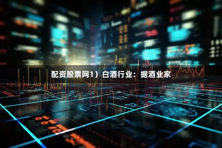 配资股票网1）白酒行业：据酒业家