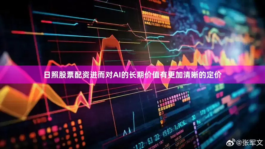 日照股票配资进而对AI的长期价值有更加清晰的定价