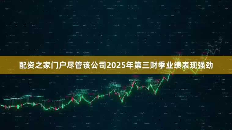 配资之家门户尽管该公司2025年第三财季业绩表现强劲