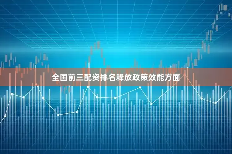 全国前三配资排名　　释放政策效能方面