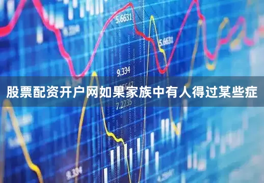 股票配资开户网如果家族中有人得过某些症